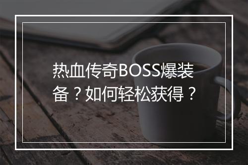 热血传奇BOSS爆装备？如何轻松获得？