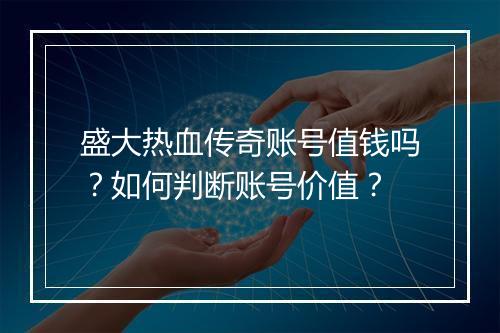盛大热血传奇账号值钱吗？如何判断账号价值？