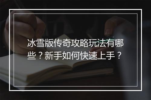 冰雪版传奇攻略玩法有哪些？新手如何快速上手？