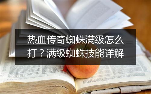热血传奇蜘蛛满级怎么打？满级蜘蛛技能详解