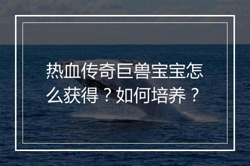 热血传奇巨兽宝宝怎么获得？如何培养？