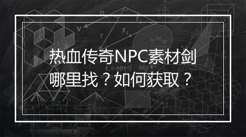 热血传奇NPC素材剑哪里找？如何获取？