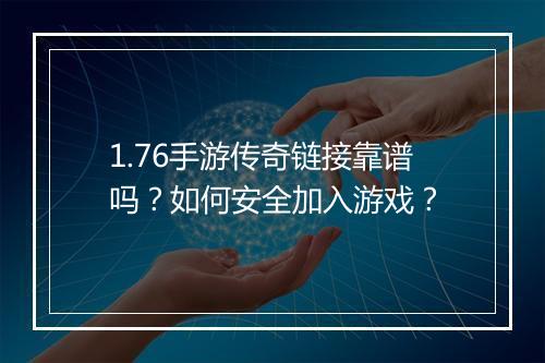 1.76手游传奇链接靠谱吗？如何安全加入游戏？