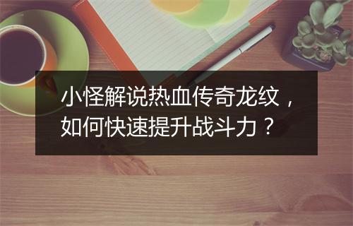 小怪解说热血传奇龙纹，如何快速提升战斗力？