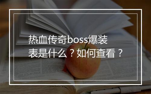 热血传奇boss爆装表是什么？如何查看？