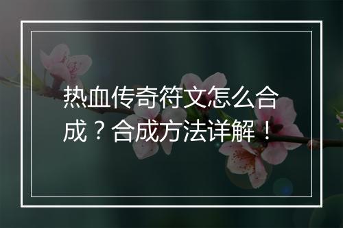 热血传奇符文怎么合成？合成方法详解！
