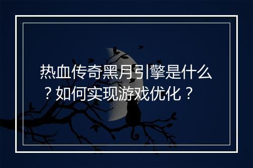 热血传奇黑月引擎是什么？如何实现游戏优化？