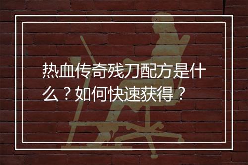 热血传奇残刀配方是什么？如何快速获得？