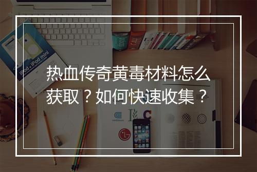 热血传奇黄毒材料怎么获取？如何快速收集？