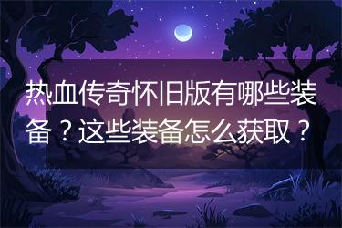 热血传奇怀旧版有哪些装备？这些装备怎么获取？