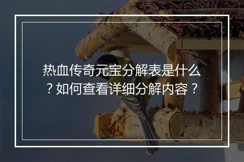 热血传奇元宝分解表是什么？如何查看详细分解内容？