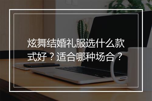 炫舞结婚礼服选什么款式好？适合哪种场合？