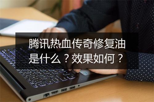 腾讯热血传奇修复油是什么？效果如何？