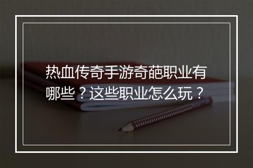 热血传奇手游奇葩职业有哪些？这些职业怎么玩？