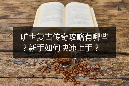 旷世复古传奇攻略有哪些？新手如何快速上手？