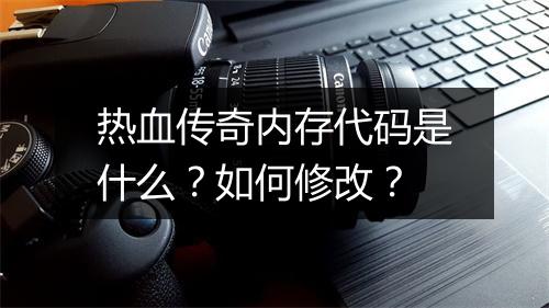 热血传奇内存代码是什么？如何修改？