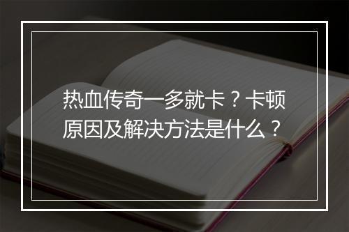 热血传奇一多就卡？卡顿原因及解决方法是什么？