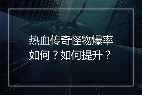 热血传奇怪物爆率如何？如何提升？