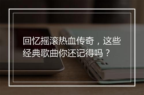 回忆摇滚热血传奇，这些经典歌曲你还记得吗？