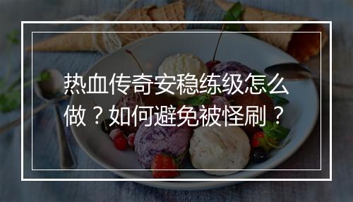 热血传奇安稳练级怎么做？如何避免被怪刷？