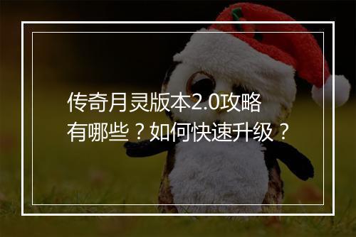 传奇月灵版本2.0攻略有哪些？如何快速升级？