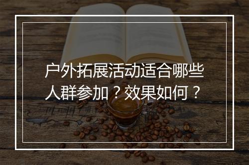 户外拓展活动适合哪些人群参加？效果如何？