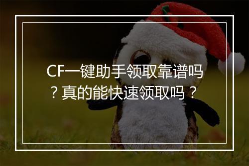 CF一键助手领取靠谱吗？真的能快速领取吗？