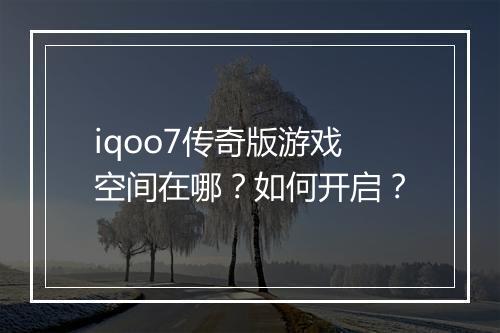 iqoo7传奇版游戏空间在哪？如何开启？