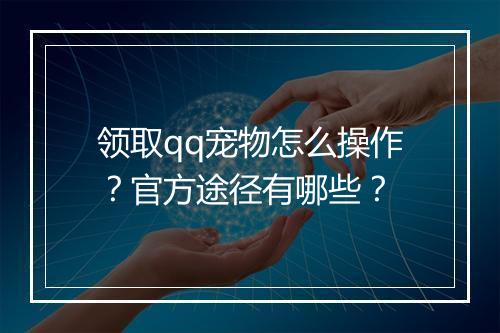 领取qq宠物怎么操作？官方途径有哪些？