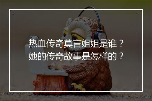 热血传奇莫言姐姐是谁？她的传奇故事是怎样的？