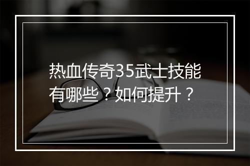 热血传奇35武士技能有哪些？如何提升？