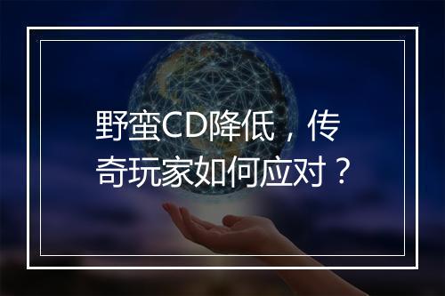 野蛮CD降低，传奇玩家如何应对？