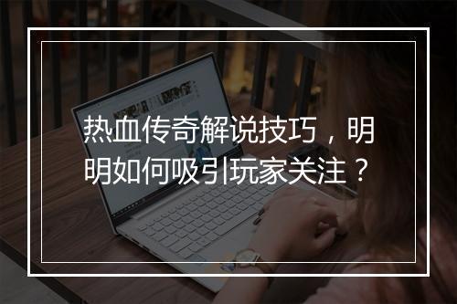 热血传奇解说技巧，明明如何吸引玩家关注？