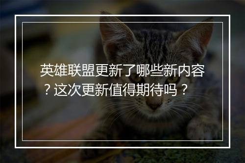 英雄联盟更新了哪些新内容？这次更新值得期待吗？