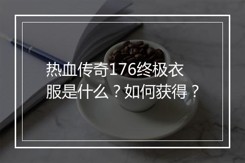 热血传奇176终极衣服是什么？如何获得？