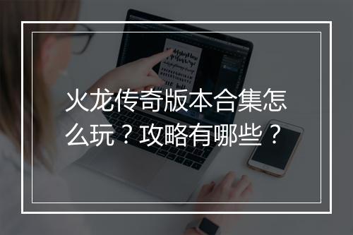火龙传奇版本合集怎么玩？攻略有哪些？