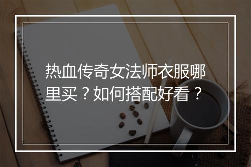 热血传奇女法师衣服哪里买？如何搭配好看？