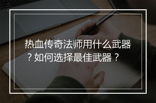 热血传奇法师用什么武器？如何选择最佳武器？