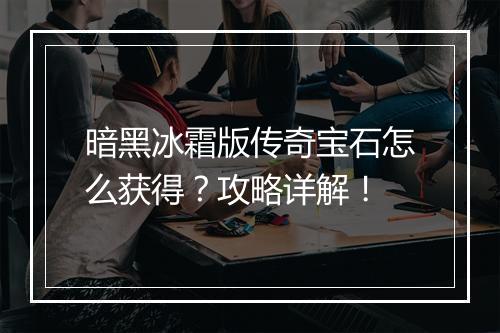 暗黑冰霜版传奇宝石怎么获得？攻略详解！