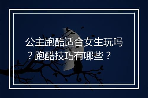 公主跑酷适合女生玩吗？跑酷技巧有哪些？