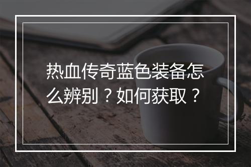 热血传奇蓝色装备怎么辨别？如何获取？
