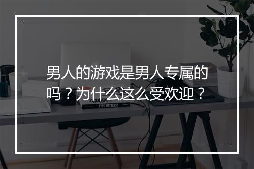 男人的游戏是男人专属的吗？为什么这么受欢迎？