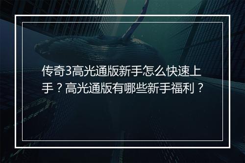 传奇3高光通版新手怎么快速上手？高光通版有哪些新手福利？