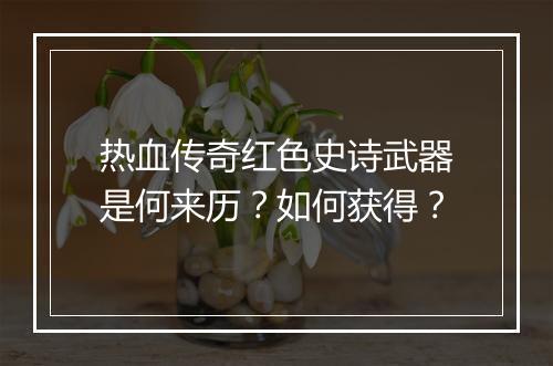 热血传奇红色史诗武器是何来历？如何获得？