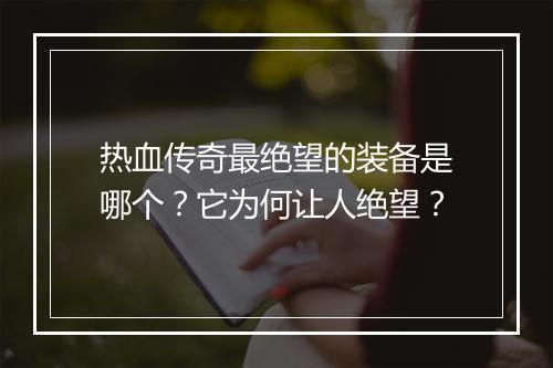 热血传奇最绝望的装备是哪个？它为何让人绝望？