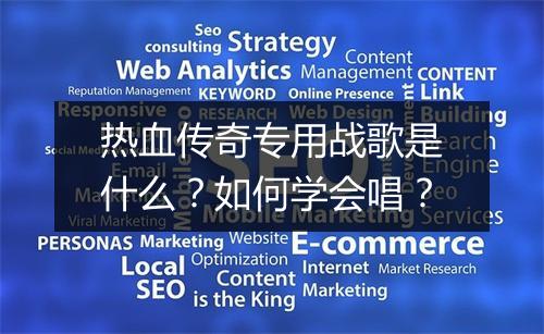 热血传奇专用战歌是什么？如何学会唱？