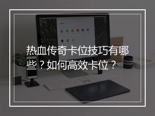 热血传奇卡位技巧有哪些？如何高效卡位？