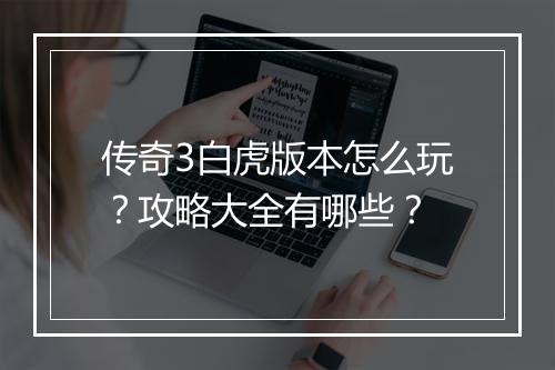 传奇3白虎版本怎么玩？攻略大全有哪些？