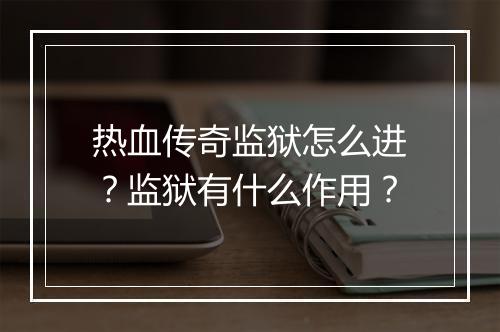 热血传奇监狱怎么进？监狱有什么作用？