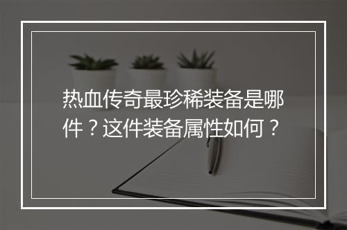 热血传奇最珍稀装备是哪件？这件装备属性如何？